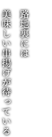 路地裏には美味しい串揚げが待っている